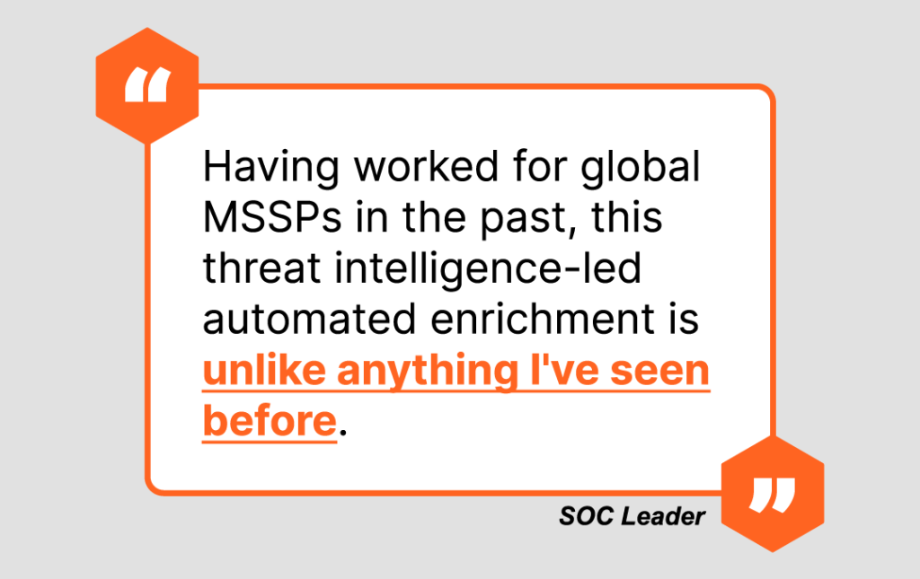 quote: "Having worked for global MSSPs in the past, this threat intelligence-led automated enrichment is unlike anything I've seen before."